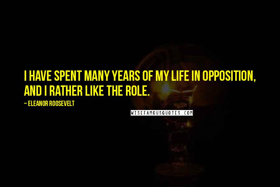 Eleanor Roosevelt Quotes: I have spent many years of my life in opposition, and I rather like the role.