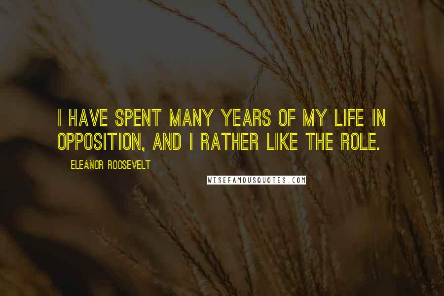 Eleanor Roosevelt Quotes: I have spent many years of my life in opposition, and I rather like the role.