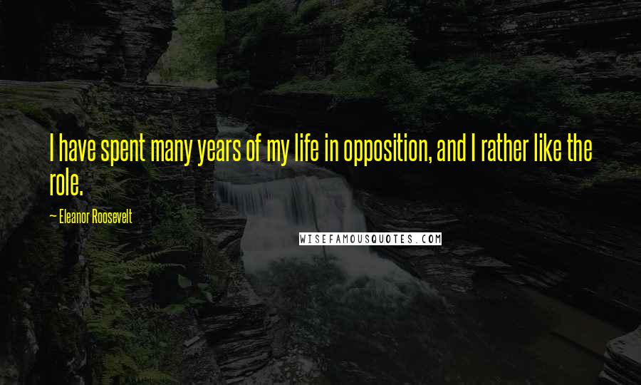 Eleanor Roosevelt Quotes: I have spent many years of my life in opposition, and I rather like the role.