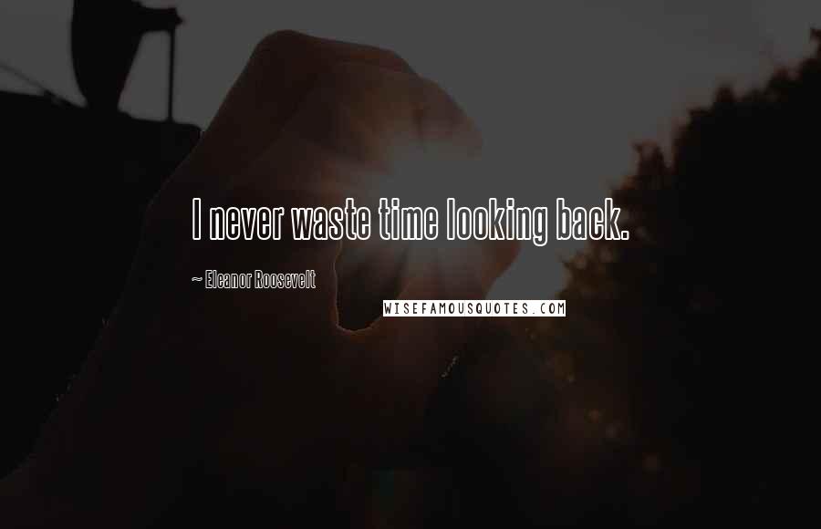 Eleanor Roosevelt Quotes: I never waste time looking back.