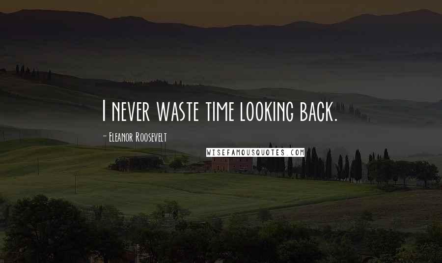 Eleanor Roosevelt Quotes: I never waste time looking back.