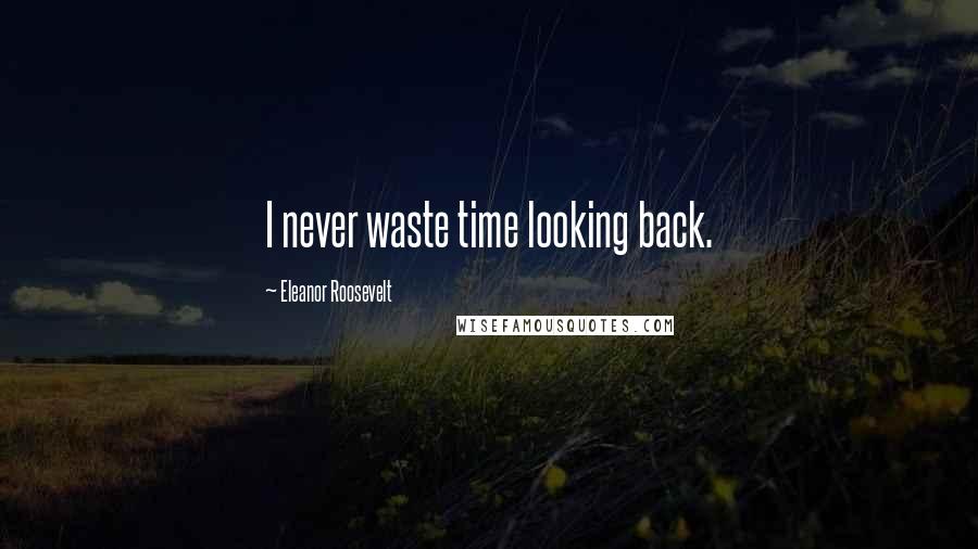 Eleanor Roosevelt Quotes: I never waste time looking back.