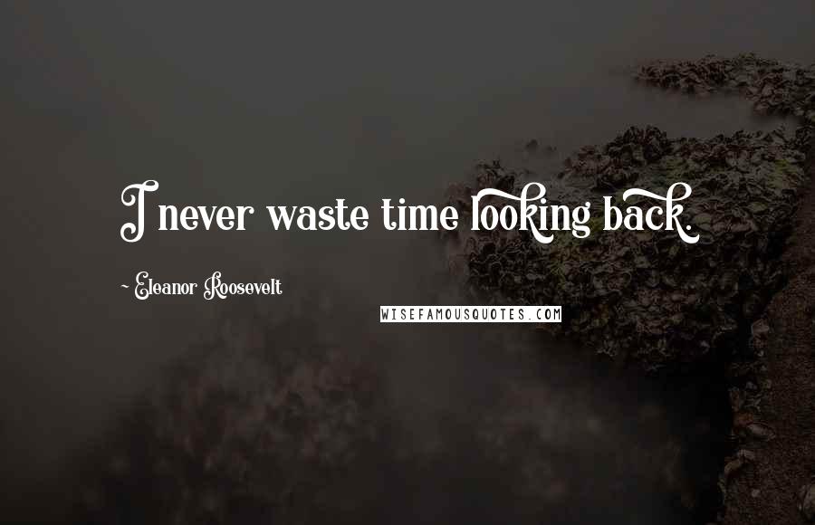 Eleanor Roosevelt Quotes: I never waste time looking back.