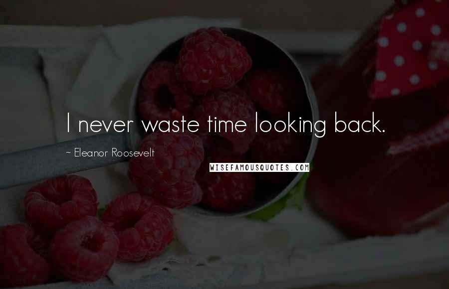 Eleanor Roosevelt Quotes: I never waste time looking back.