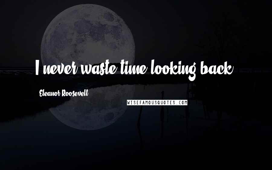 Eleanor Roosevelt Quotes: I never waste time looking back.