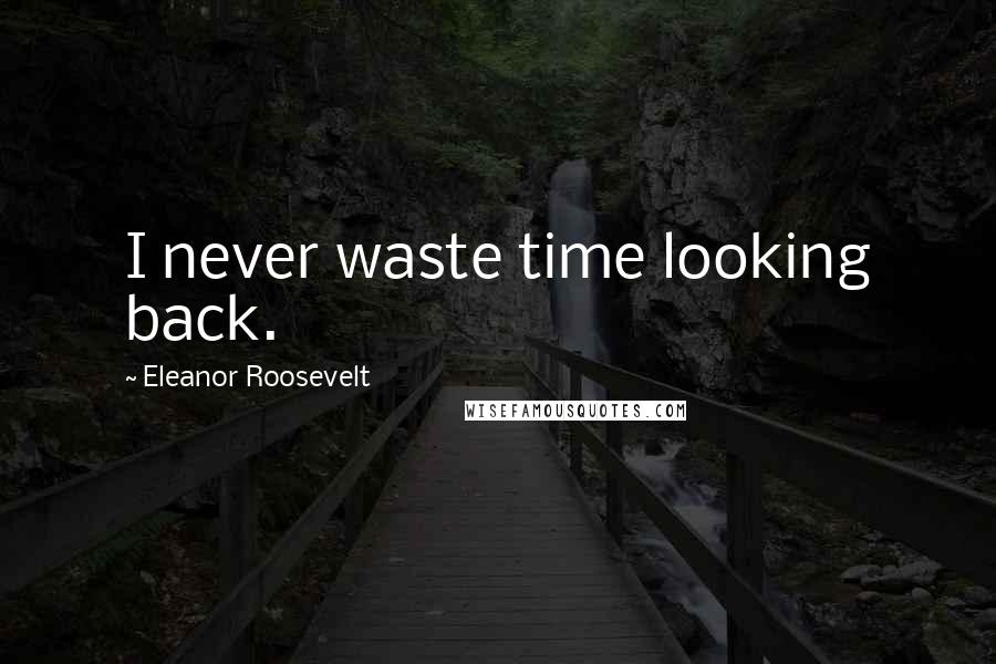 Eleanor Roosevelt Quotes: I never waste time looking back.