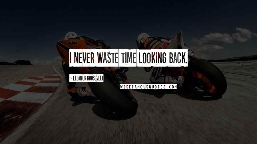 Eleanor Roosevelt Quotes: I never waste time looking back.