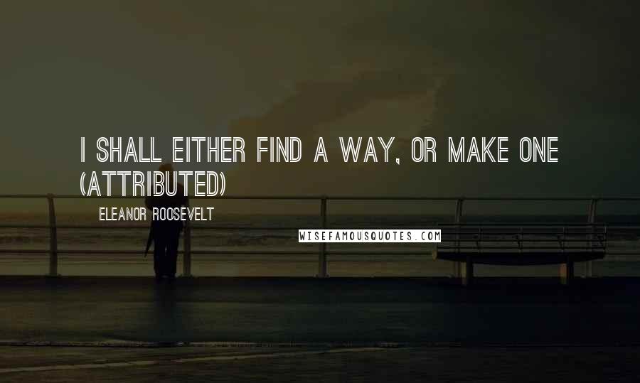 Eleanor Roosevelt Quotes: I shall either find a way, or make one (attributed)