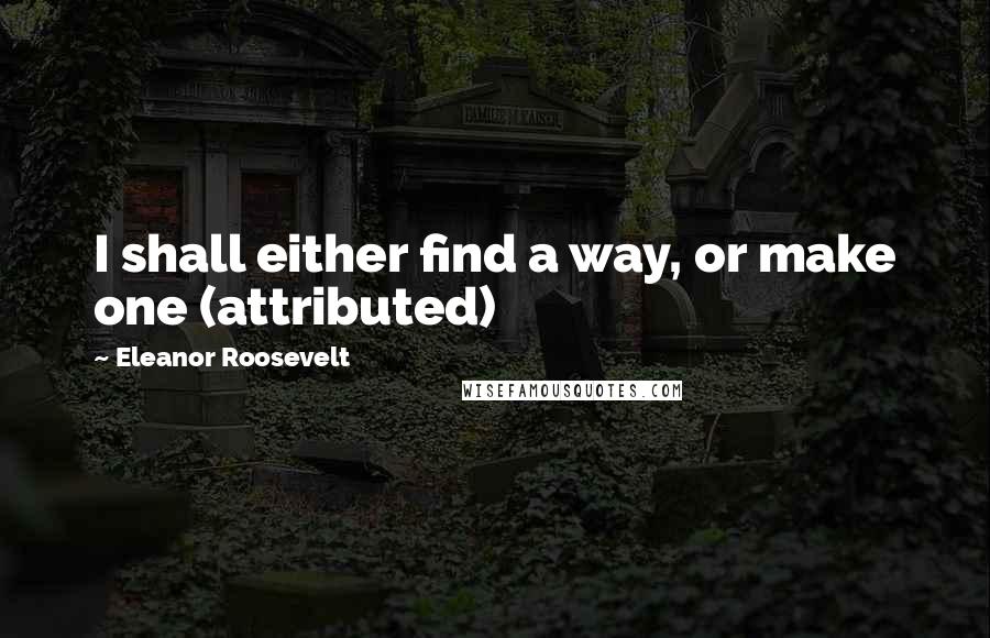 Eleanor Roosevelt Quotes: I shall either find a way, or make one (attributed)