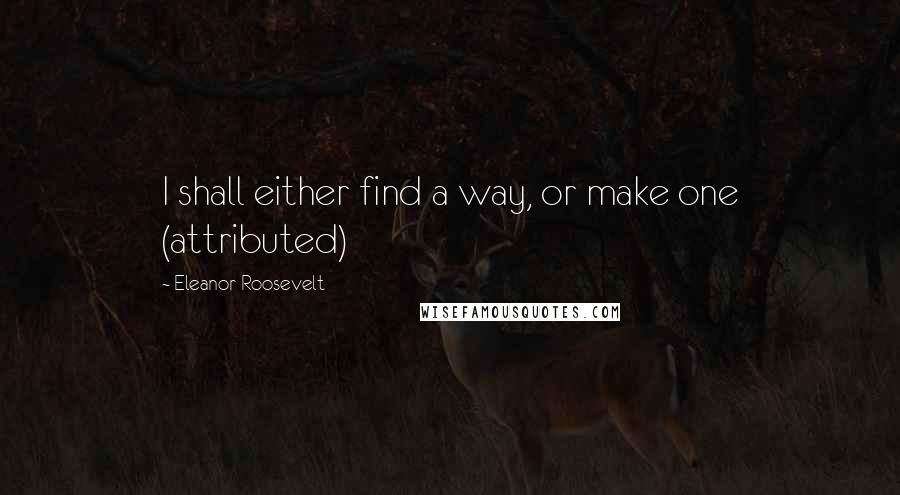 Eleanor Roosevelt Quotes: I shall either find a way, or make one (attributed)