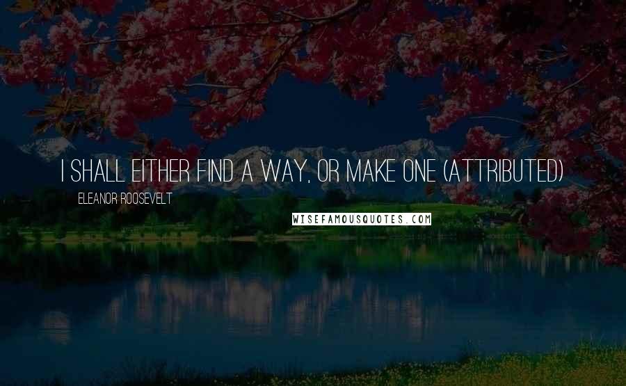Eleanor Roosevelt Quotes: I shall either find a way, or make one (attributed)