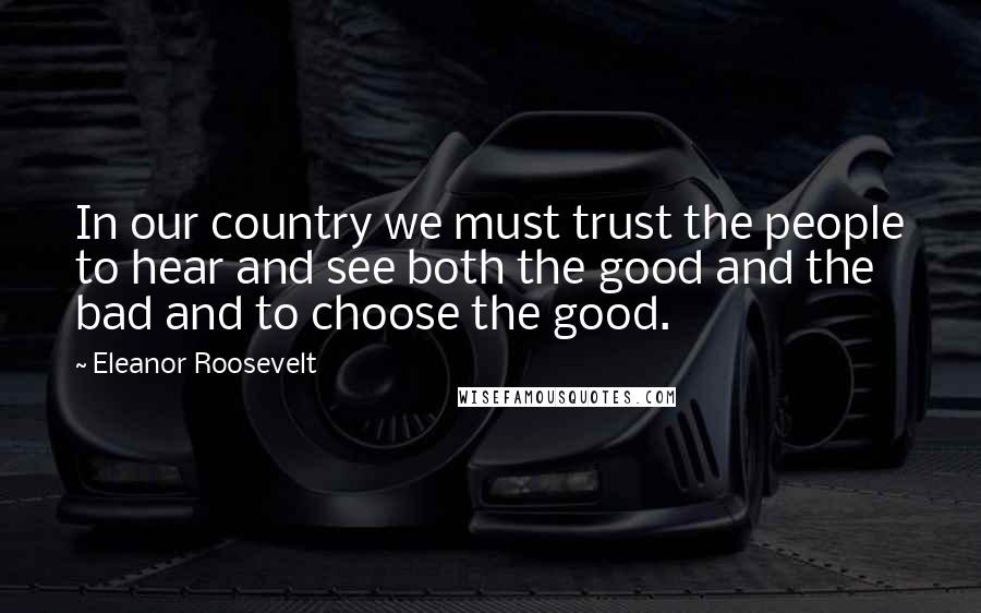 Eleanor Roosevelt Quotes: In our country we must trust the people to hear and see both the good and the bad and to choose the good.