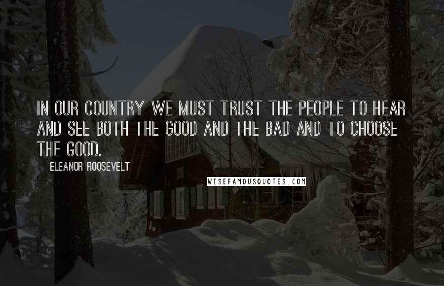 Eleanor Roosevelt Quotes: In our country we must trust the people to hear and see both the good and the bad and to choose the good.