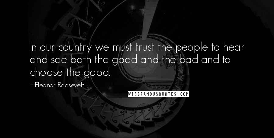 Eleanor Roosevelt Quotes: In our country we must trust the people to hear and see both the good and the bad and to choose the good.