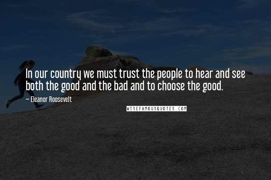 Eleanor Roosevelt Quotes: In our country we must trust the people to hear and see both the good and the bad and to choose the good.