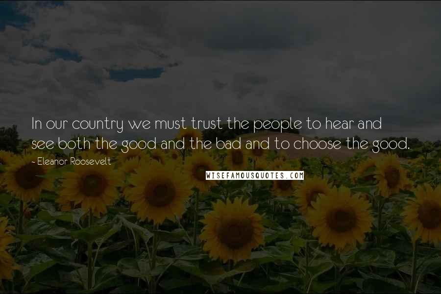 Eleanor Roosevelt Quotes: In our country we must trust the people to hear and see both the good and the bad and to choose the good.