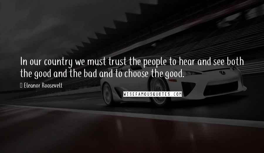 Eleanor Roosevelt Quotes: In our country we must trust the people to hear and see both the good and the bad and to choose the good.