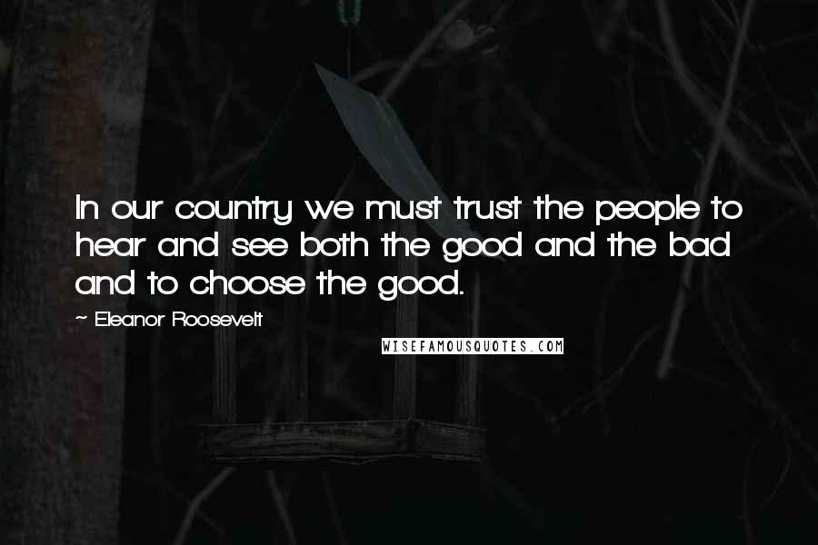 Eleanor Roosevelt Quotes: In our country we must trust the people to hear and see both the good and the bad and to choose the good.