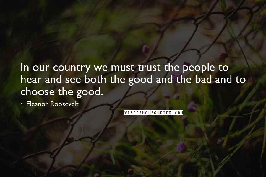 Eleanor Roosevelt Quotes: In our country we must trust the people to hear and see both the good and the bad and to choose the good.