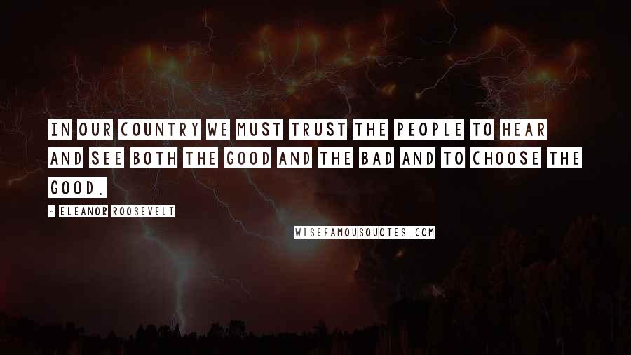 Eleanor Roosevelt Quotes: In our country we must trust the people to hear and see both the good and the bad and to choose the good.