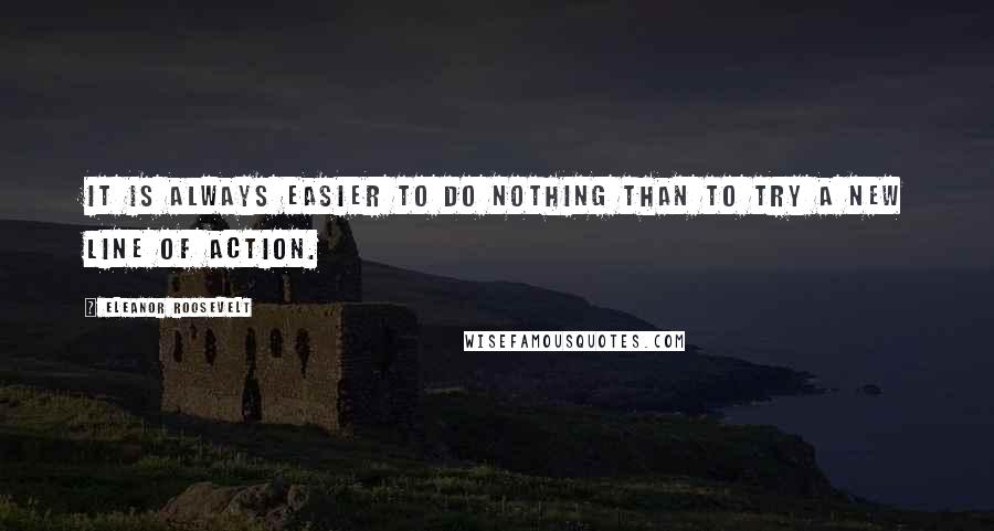 Eleanor Roosevelt Quotes: It is always easier to do nothing than to try a new line of action.