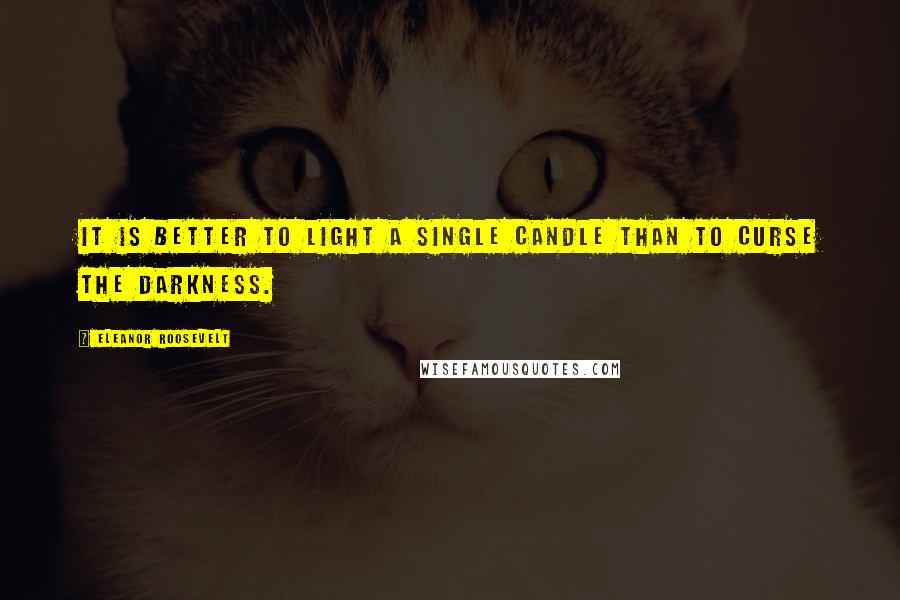 Eleanor Roosevelt Quotes: It is better to light a single candle than to curse the darkness.