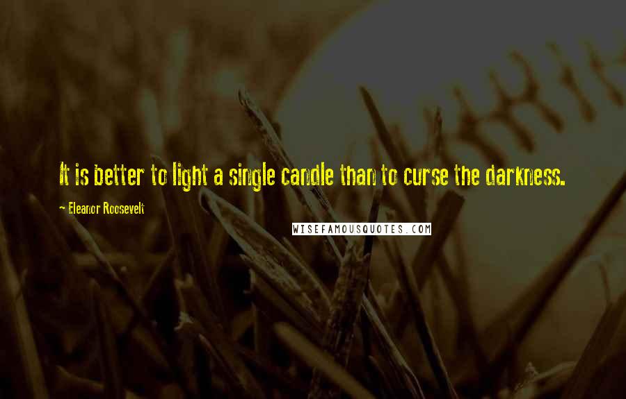 Eleanor Roosevelt Quotes: It is better to light a single candle than to curse the darkness.