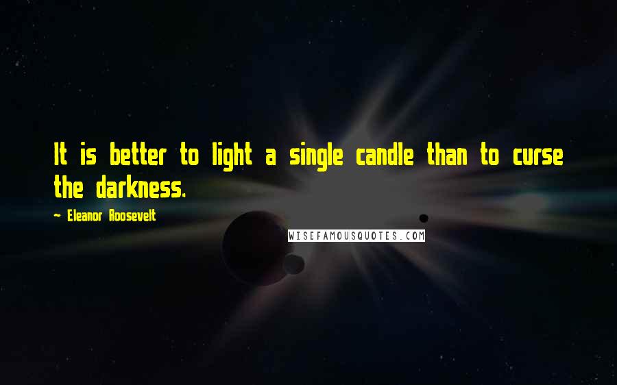 Eleanor Roosevelt Quotes: It is better to light a single candle than to curse the darkness.