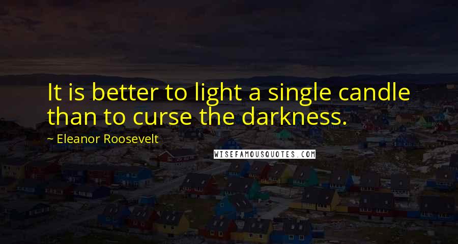 Eleanor Roosevelt Quotes: It is better to light a single candle than to curse the darkness.