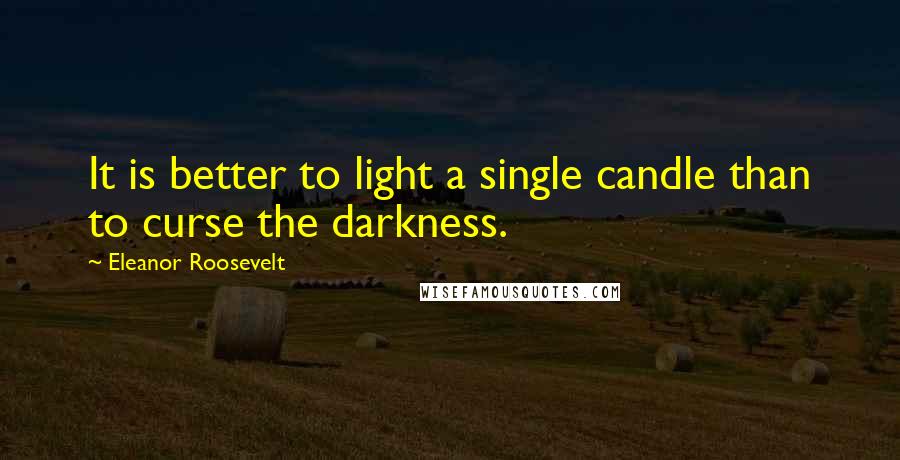Eleanor Roosevelt Quotes: It is better to light a single candle than to curse the darkness.