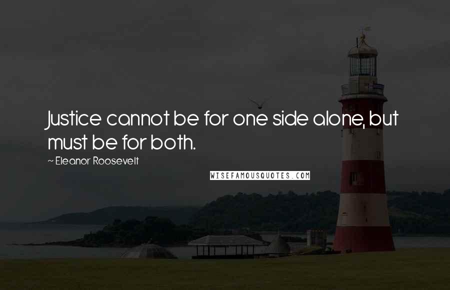 Eleanor Roosevelt Quotes: Justice cannot be for one side alone, but must be for both.