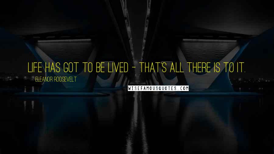 Eleanor Roosevelt Quotes: Life has got to be lived - that's all there is to it.