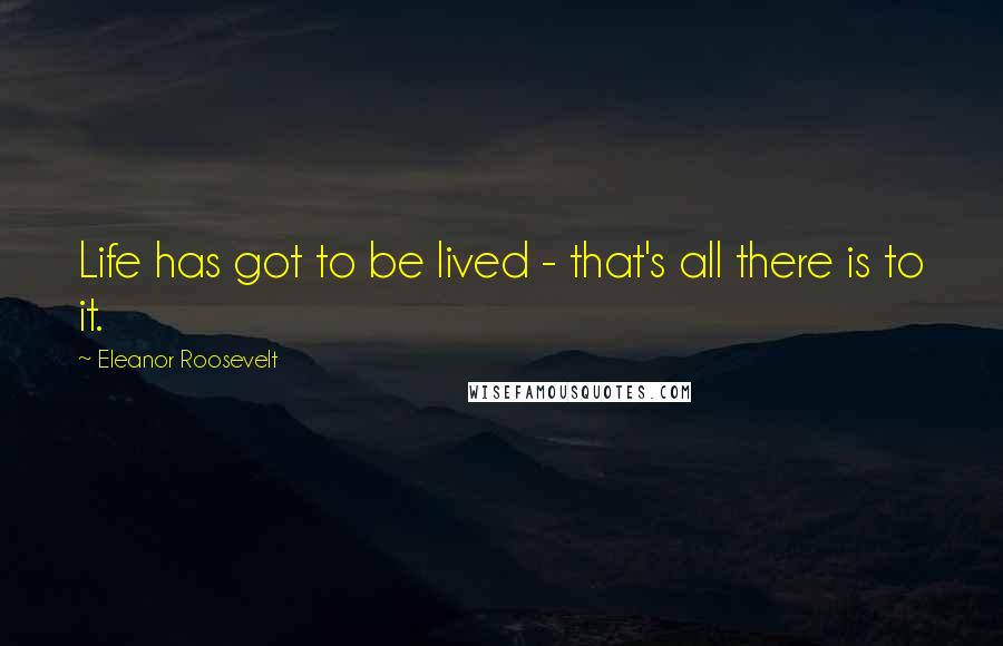 Eleanor Roosevelt Quotes: Life has got to be lived - that's all there is to it.