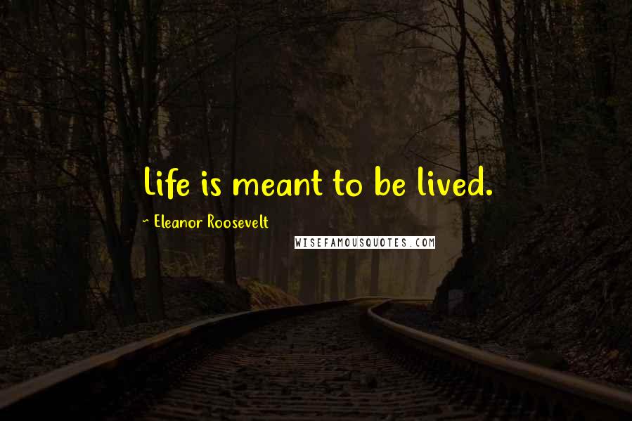 Eleanor Roosevelt Quotes: Life is meant to be lived.