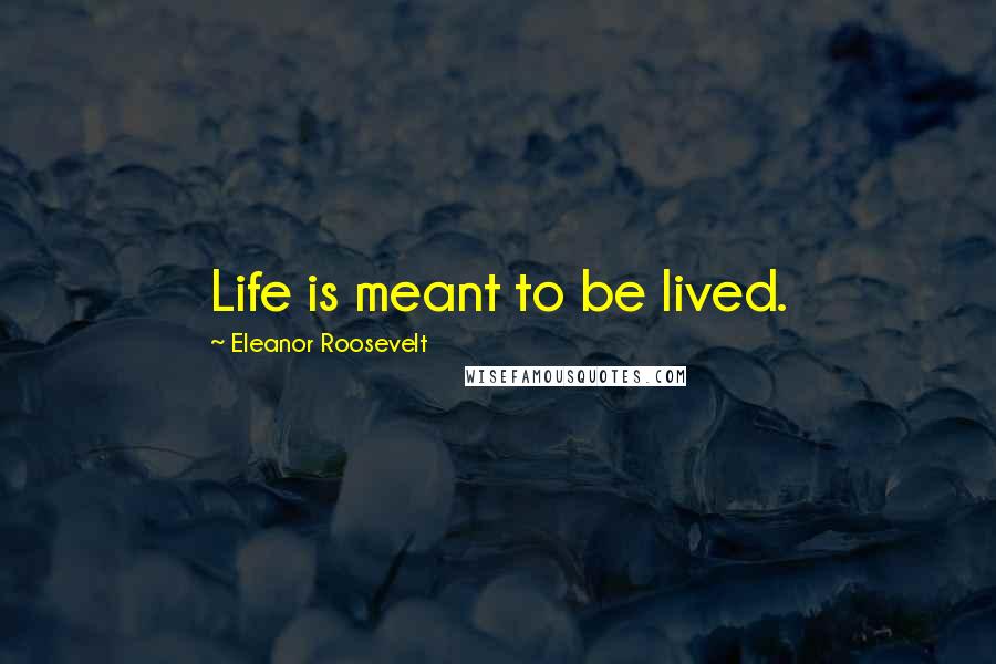 Eleanor Roosevelt Quotes: Life is meant to be lived.
