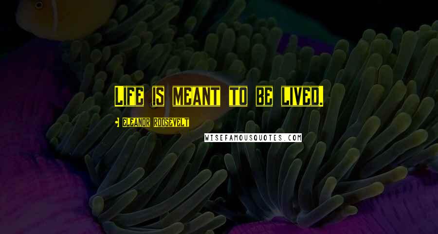 Eleanor Roosevelt Quotes: Life is meant to be lived.