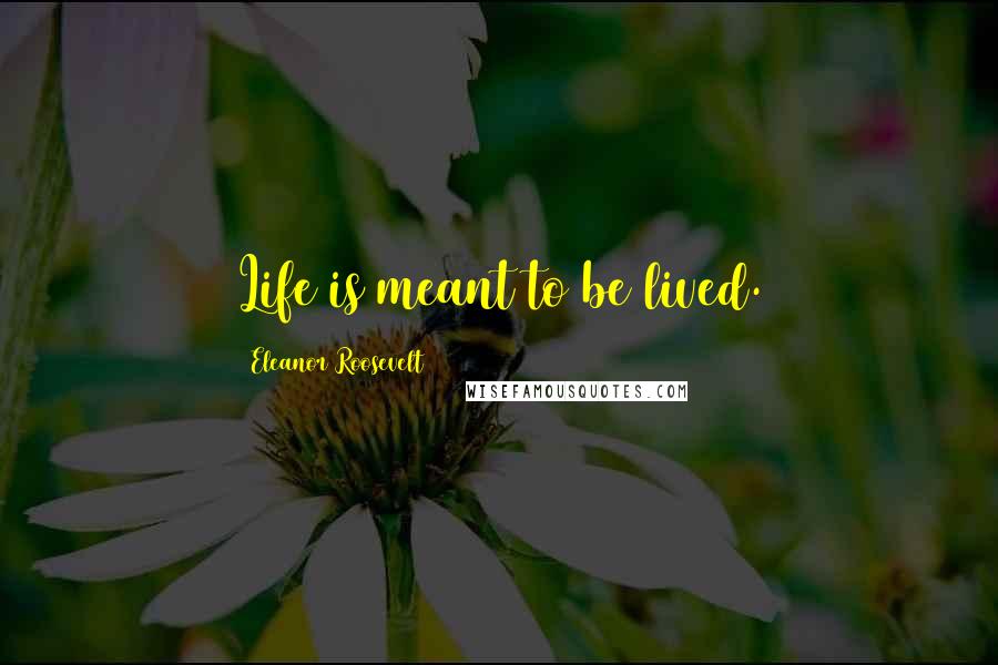 Eleanor Roosevelt Quotes: Life is meant to be lived.