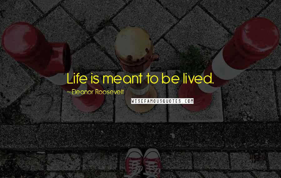 Eleanor Roosevelt Quotes: Life is meant to be lived.