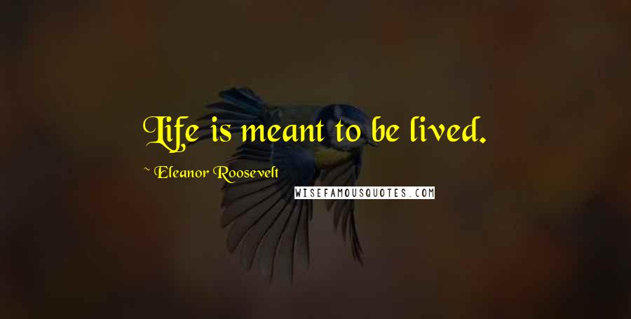 Eleanor Roosevelt Quotes: Life is meant to be lived.