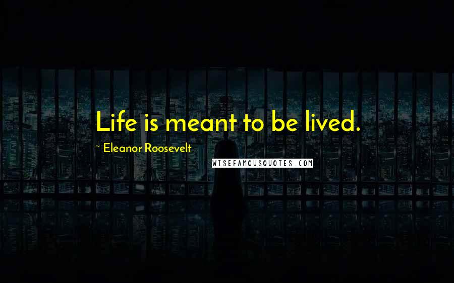 Eleanor Roosevelt Quotes: Life is meant to be lived.
