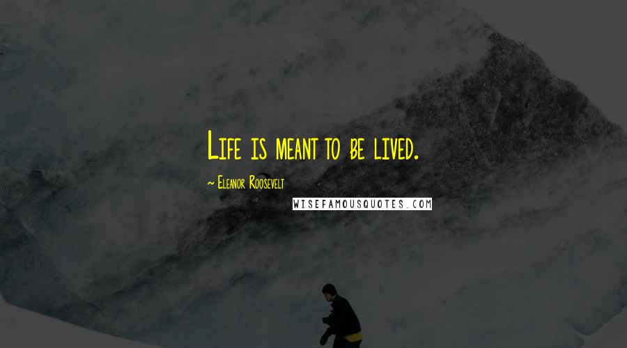Eleanor Roosevelt Quotes: Life is meant to be lived.