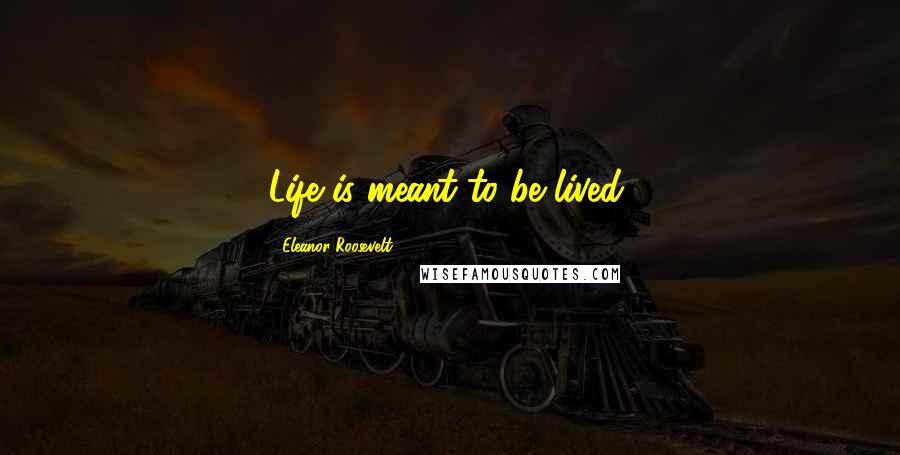 Eleanor Roosevelt Quotes: Life is meant to be lived.
