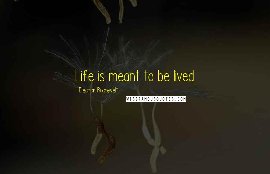 Eleanor Roosevelt Quotes: Life is meant to be lived.