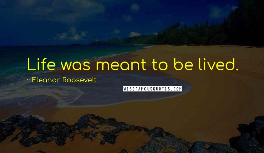 Eleanor Roosevelt Quotes: Life was meant to be lived.