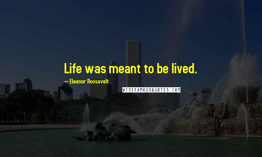 Eleanor Roosevelt Quotes: Life was meant to be lived.