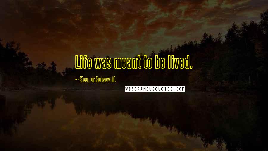 Eleanor Roosevelt Quotes: Life was meant to be lived.