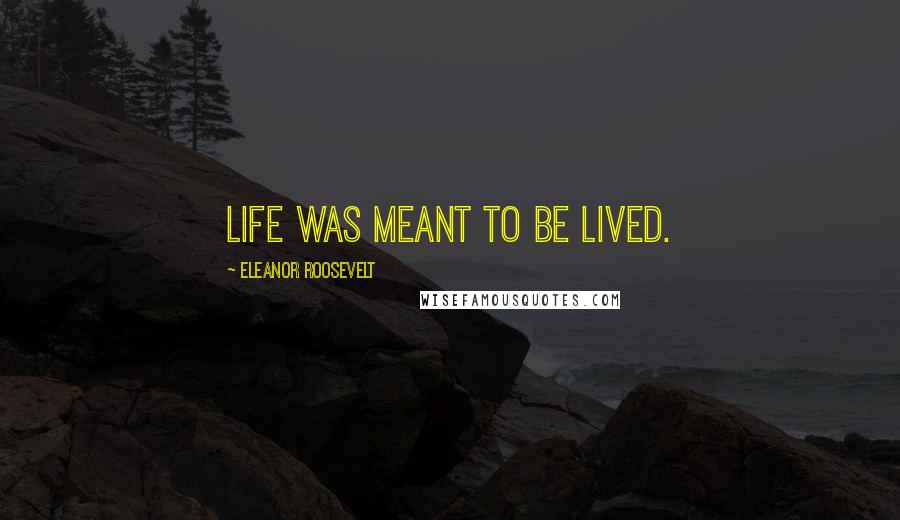 Eleanor Roosevelt Quotes: Life was meant to be lived.