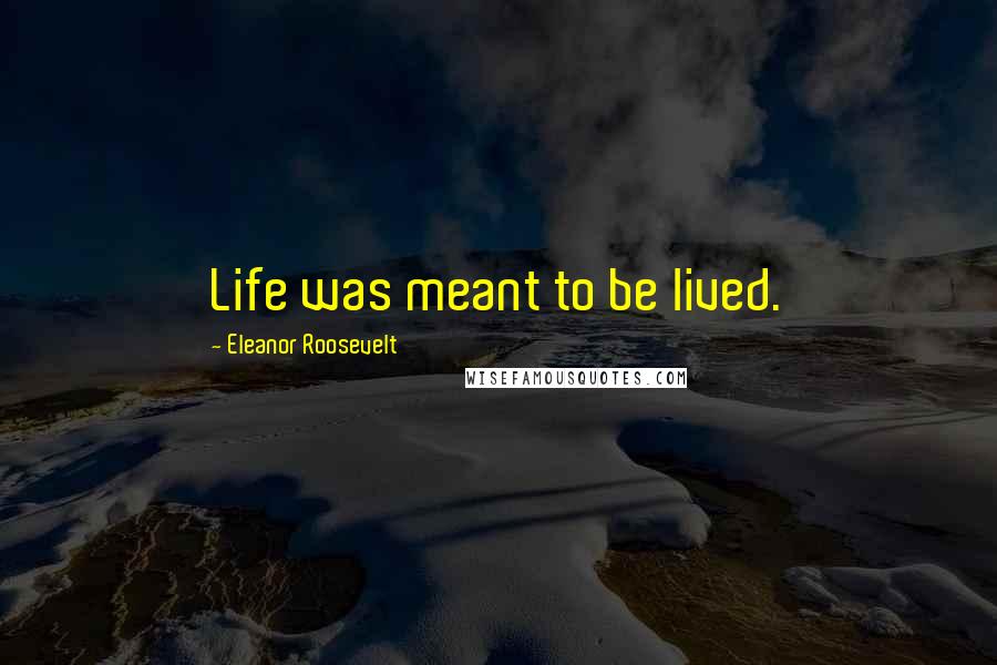 Eleanor Roosevelt Quotes: Life was meant to be lived.