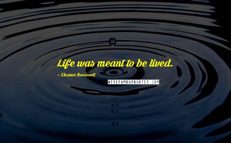 Eleanor Roosevelt Quotes: Life was meant to be lived.