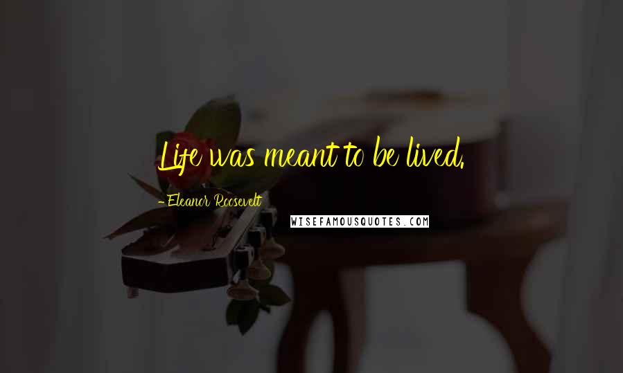 Eleanor Roosevelt Quotes: Life was meant to be lived.